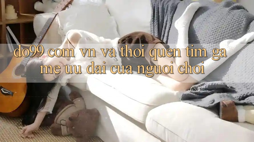 “do99 com vn” và Thói Quen Tìm Game Ưu Đãi Của Người Chơi