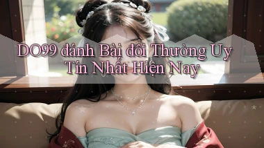 do99 đánh bài đổi thưởng uy tín nhất hiện nay