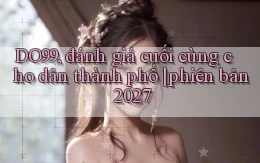 DO99, đánh giá cuối cùng cho dân thành phố phiên bản 2027