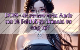 DO99   để review trên Android 14, fold là gì domain tương tự