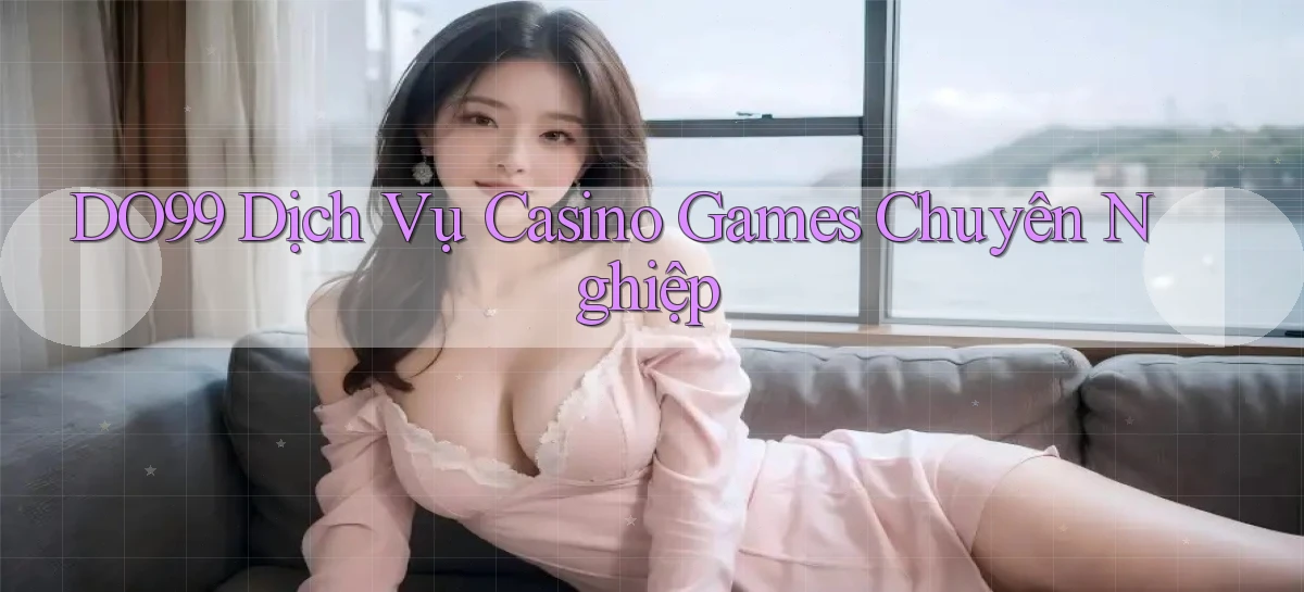 DO99  dịch vụ casino games chuyên nghiệp