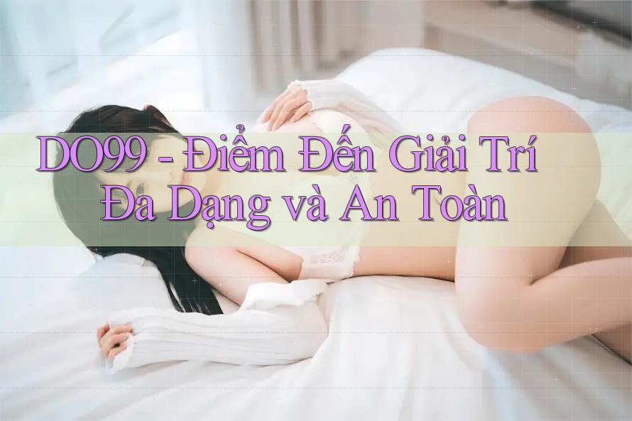 DO99 - Điểm Đến Giải Trí Đa Dạng và An Toàn DO99 - Điểm Đến Giải Trí Đa Dạng và An Toàn