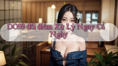 do99 đổi điểm xử lý ngay cả ngày