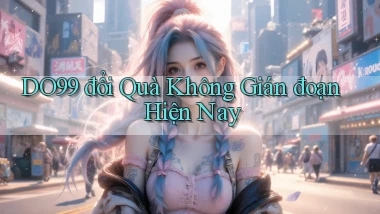 do99 đổi quà không gián đoạn hiện nay