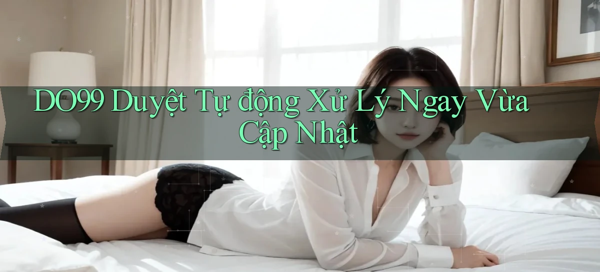 do99 duyệt tự động xử lý ngay vừa cập nhật