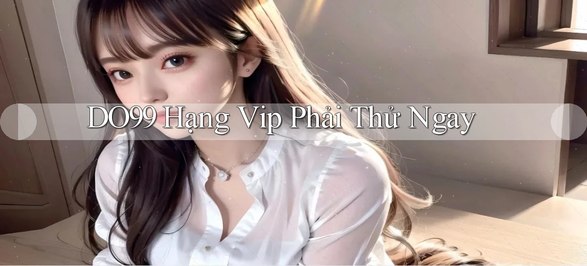do99 hạng vip phải thử ngay