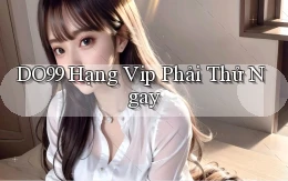 do99 hạng vip phải thử ngay
