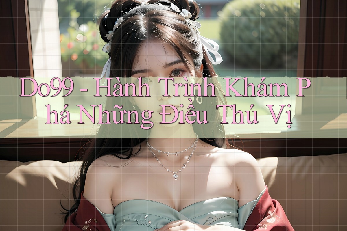 Do99 - Hành Trình Khám Phá Những Điều Thú Vị Do99 - Hành Trình Khám Phá Những Điều Thú Vị