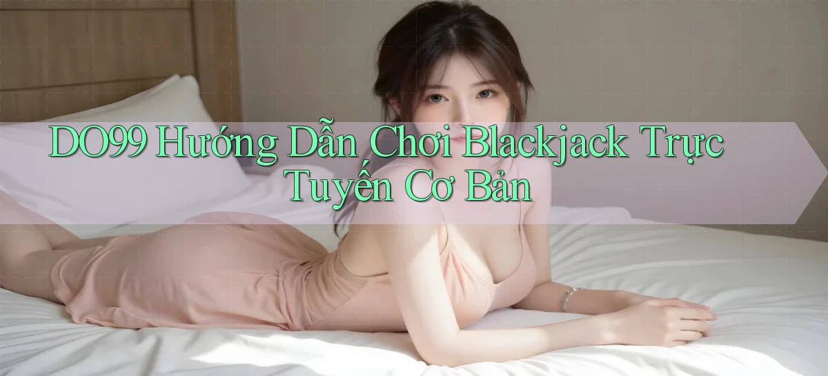 DO99  hướng dẫn chơi blackjack trực tuyến cơ bản