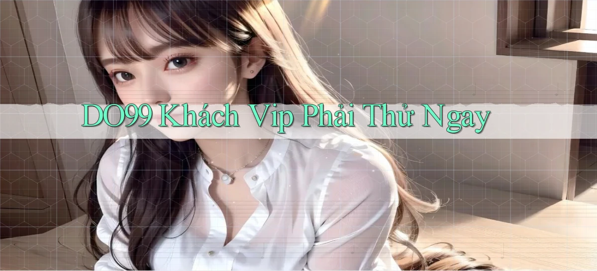 do99 khách vip phải thử ngay