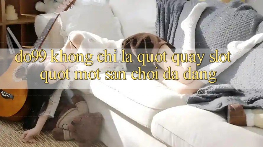 Do99 Không Chỉ Là " Quay Slot" - Một Sân Chơi Đa Dạng Do99 Không Chỉ Là " Quay Slot" - Một Sân Chơi Đa Dạng