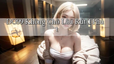 do99 không chờ lâu rút 1 phút
