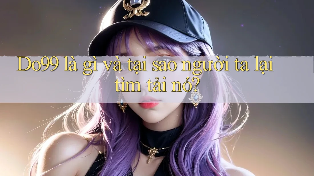 Do99 là gì và tại sao người ta lại tìm tải nó? Do99 là gì và tại sao người ta lại tìm tải nó?