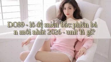 DO99   lô đề miền bắc phiên bản mới nhất 2026   unit là gì
