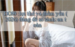DO99 lợi thế và điểm yếu (2026) đáng để so sánh an toàn