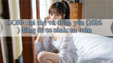 DO99 lợi thế và điểm yếu (2026) đáng để so sánh an toàn