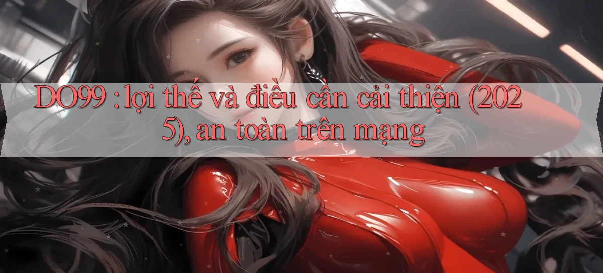 DO99 lợi thế và điều cần cải thiện (2025), an toàn trên mạng