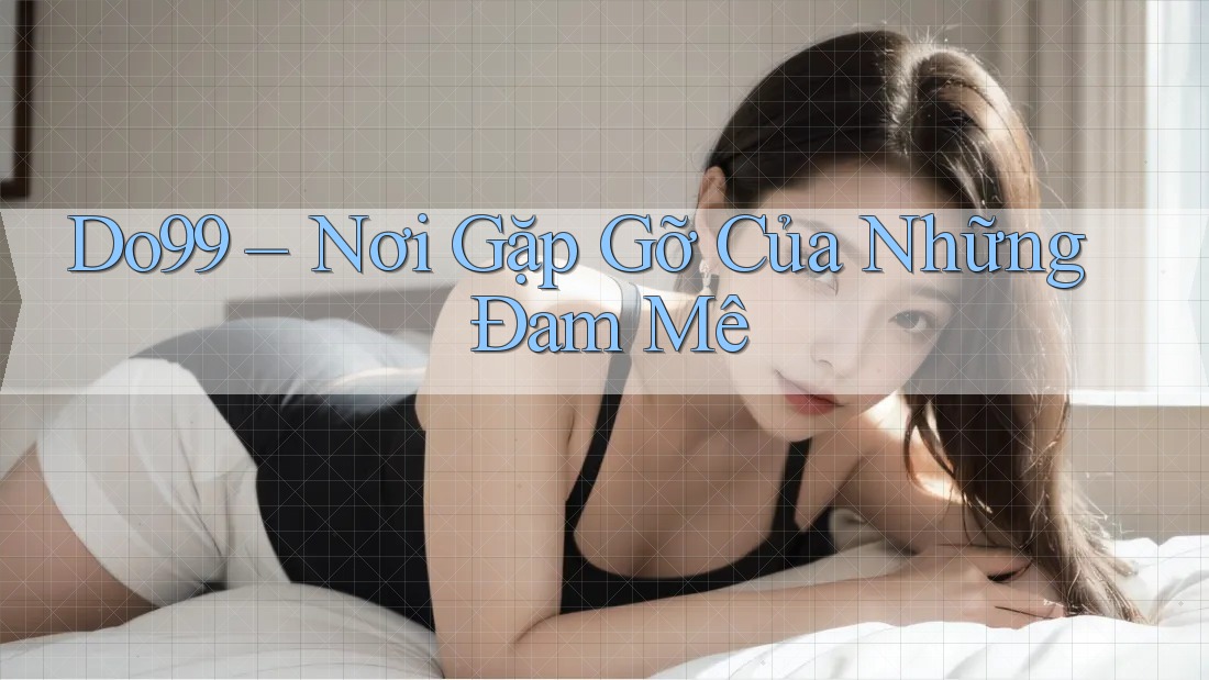 Do99 – Nơi Gặp Gỡ Của Những Đam Mê Do99 – Nơi Gặp Gỡ Của Những Đam Mê