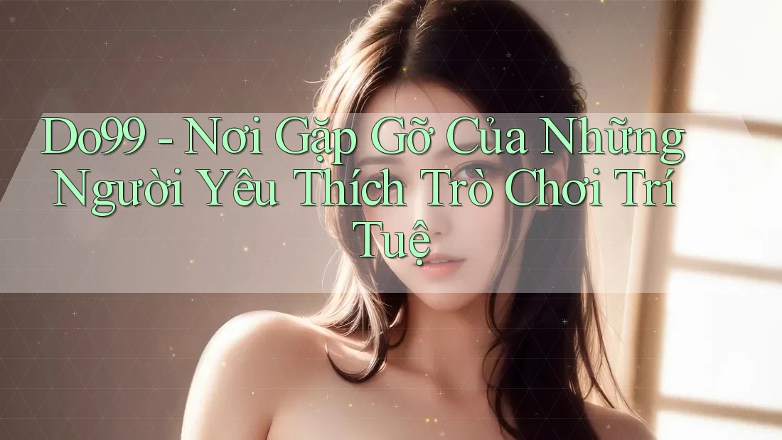 Do99 - Nơi Gặp Gỡ Của Những Người Yêu Thích Trò Chơi Trí Tuệ Do99 - Nơi Gặp Gỡ Của Những Người Yêu Thích Trò Chơi Trí Tuệ