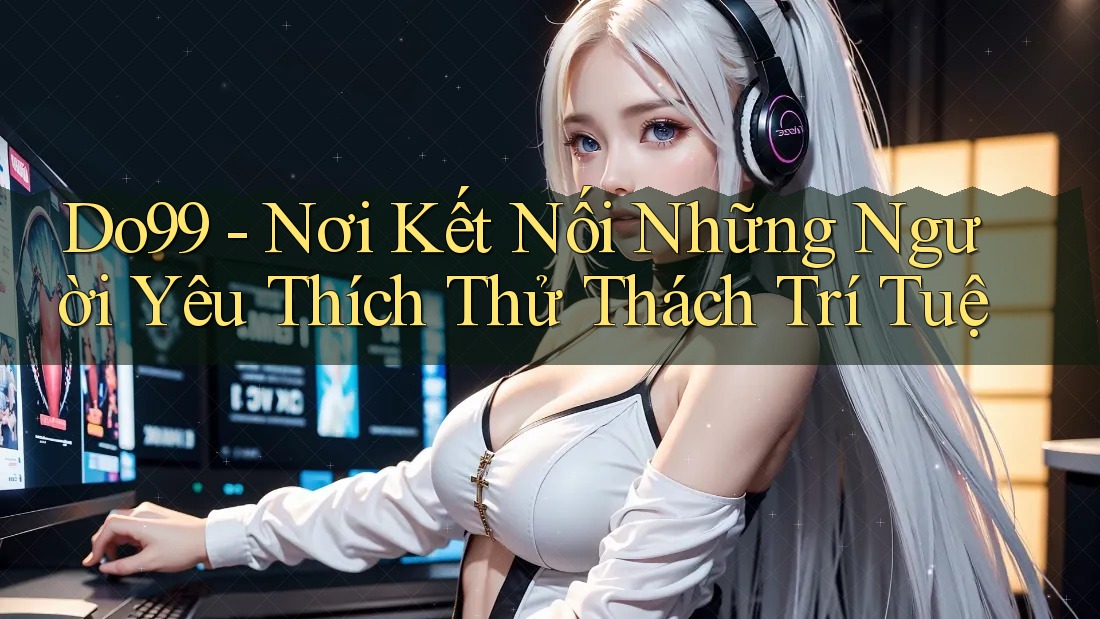 Do99 - Nơi Kết Nối Những Người Yêu Thích Thử Thách Trí Tuệ Do99 - Nơi Kết Nối Những Người Yêu Thích Thử Thách Trí Tuệ