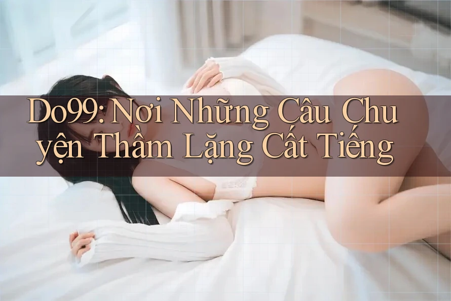 Do99: Nơi Những Câu Chuyện Thầm Lặng Cất Tiếng