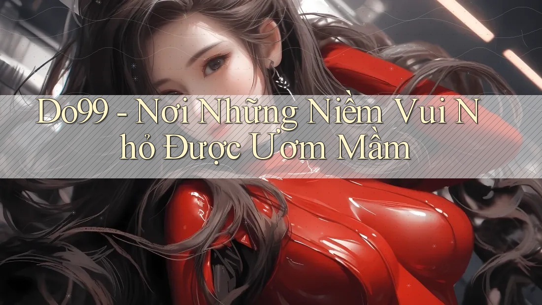 Do99 - Nơi Những Niềm Vui Nhỏ Được Ươm Mầm Do99 - Nơi Những Niềm Vui Nhỏ Được Ươm Mầm
