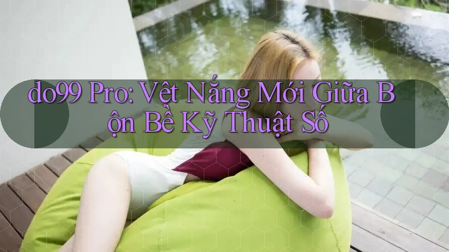 do99 Pro: Vệt Nắng Mới Giữa Bộn Bề Kỹ Thuật Số do99 Pro: Vệt Nắng Mới Giữa Bộn Bề Kỹ Thuật Số