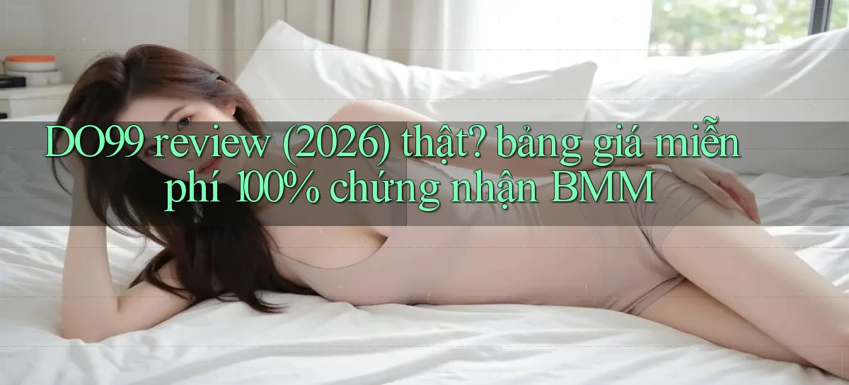 DO99 review (2026) thật bảng giá miễn phí 100% chứng nhận BMM