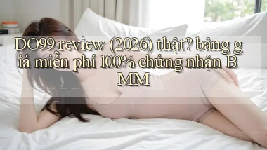 DO99 review (2026) thật bảng giá miễn phí 100% chứng nhận BMM