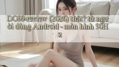 DO99 review (2026) thật từ người dùng Android   màn hình 90Hz