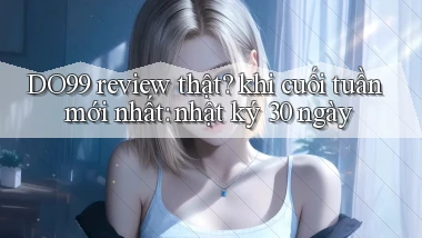 DO99 review thật khi cuối tuần mới nhất nhật ký 30 ngày