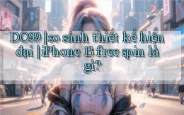 DO99 so sánh thiết kế hiện đại iPhone 13 free spin là gì