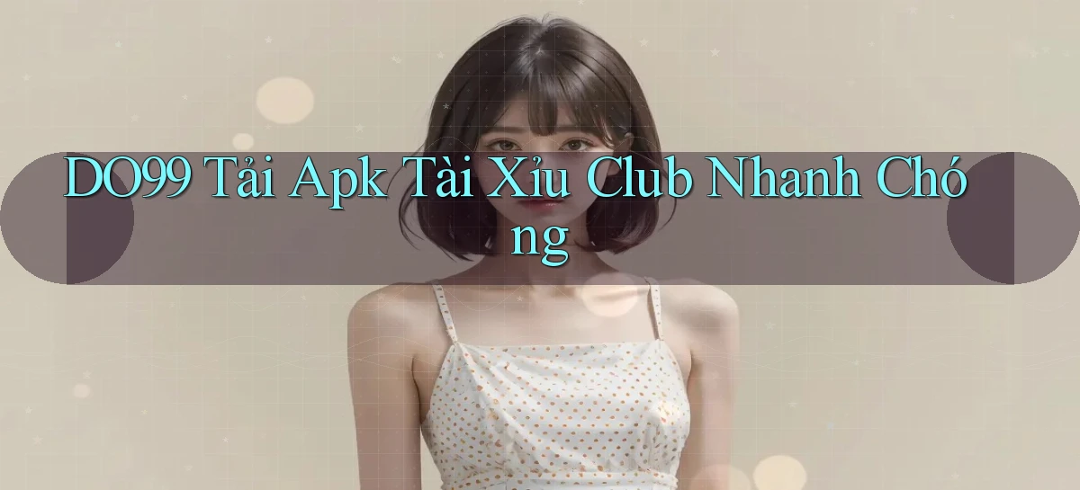DO99  tải apk tài xỉu club nhanh chóng