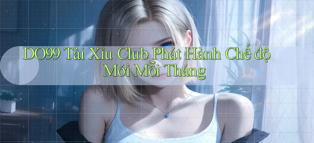 DO99  tài xỉu club phát hành chế độ mới mỗi tháng