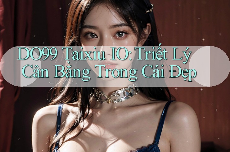 DO99 Taixiu IO: Triết Lý Cân Bằng Trong Cái Đẹp DO99 Taixiu IO: Triết Lý Cân Bằng Trong Cái Đẹp