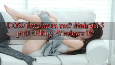 DO99 thực hư ra sao đánh giá 5 phút 0 đồng, Windows 10