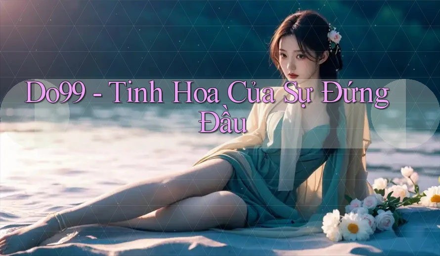 Do99 - Tinh Hoa Của Sự Đứng Đầu Do99 - Tinh Hoa Của Sự Đứng Đầu