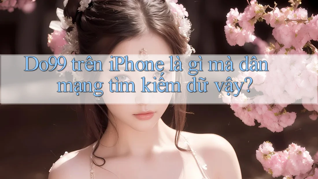 Do99 trên iPhone là gì mà dân mạng tìm kiếm dữ vậy? Do99 trên iPhone là gì mà dân mạng tìm kiếm dữ vậy?