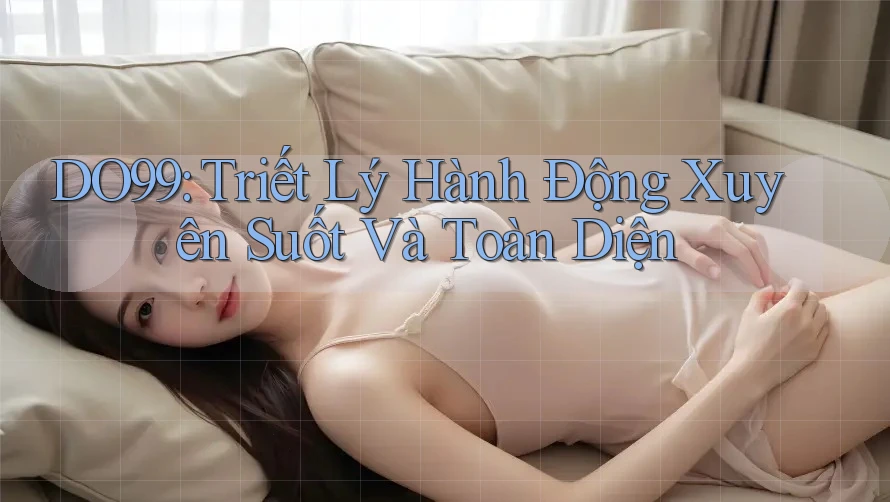 DO99: Triết Lý Hành Động Xuyên Suốt Và Toàn Diện