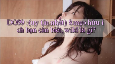DO99 (uy tín nhất) 8 mẹo hữu ích bạn cần biết, wild là gì