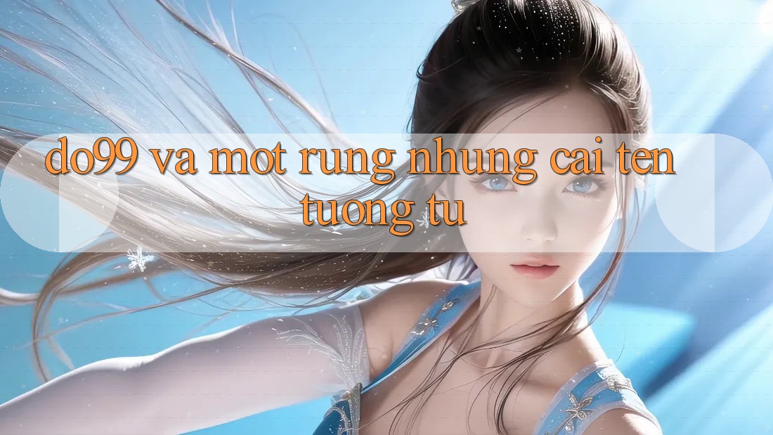 “Do99” và Một Rừng Những Cái Tên Tương Tự
