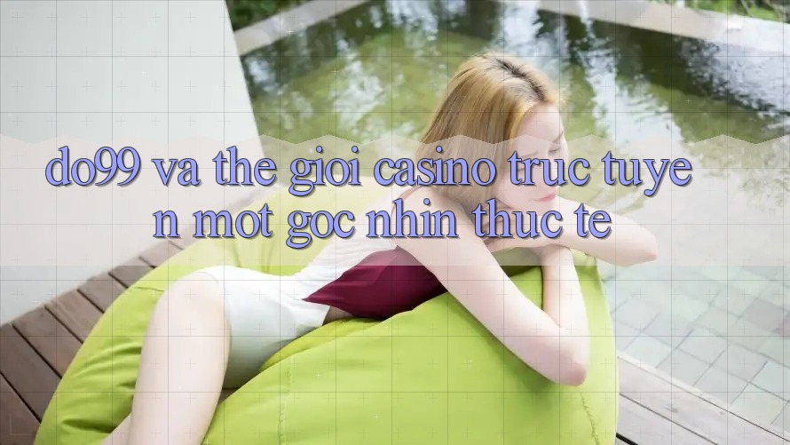 “Do99” và thế giới casino trực tuyến: Một góc nhìn thực tế