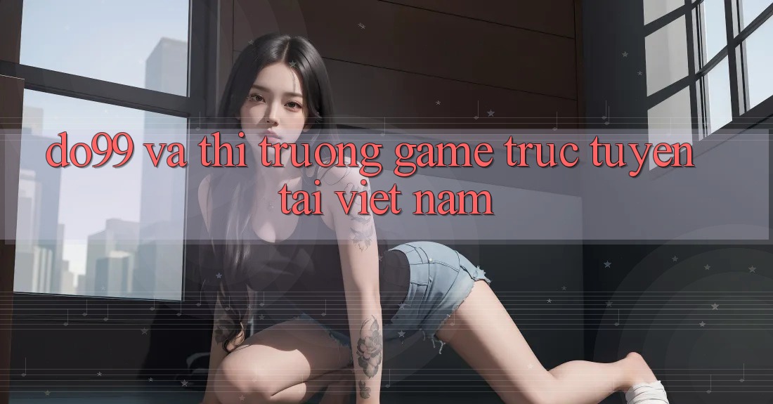 “Do99” và thị trường game trực tuyến tại Việt Nam “Do99” và thị trường game trực tuyến tại Việt Nam
