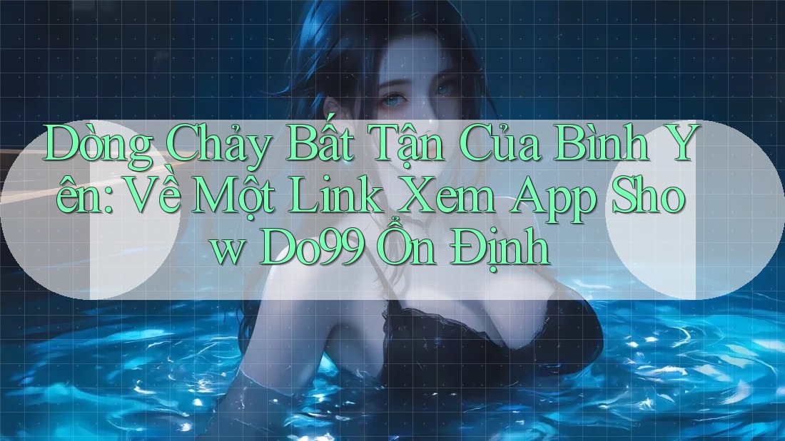 Dòng Chảy Bất Tận Của Bình Yên: Về Một Link Xem App Show Do99 Ổn Định