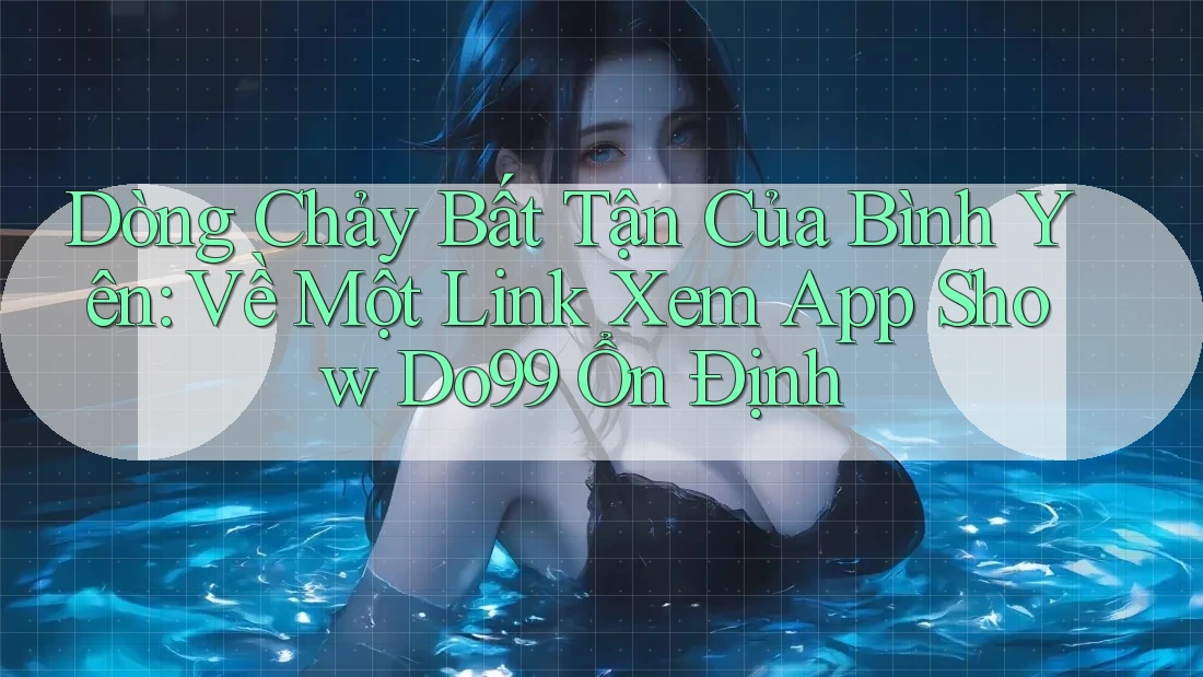 Dòng Chảy Bất Tận Của Bình Yên: Về Một Link Xem App Show Do99 Ổn Định