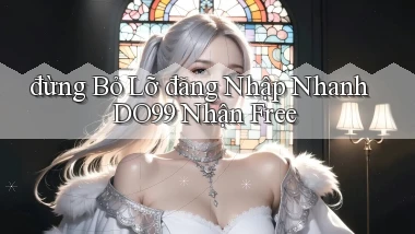 đừng bỏ lỡ đăng nhập nhanh do99 nhận free