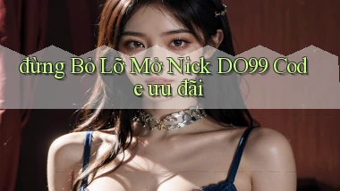 đừng bỏ lỡ mở nick do99 code ưu đãi
