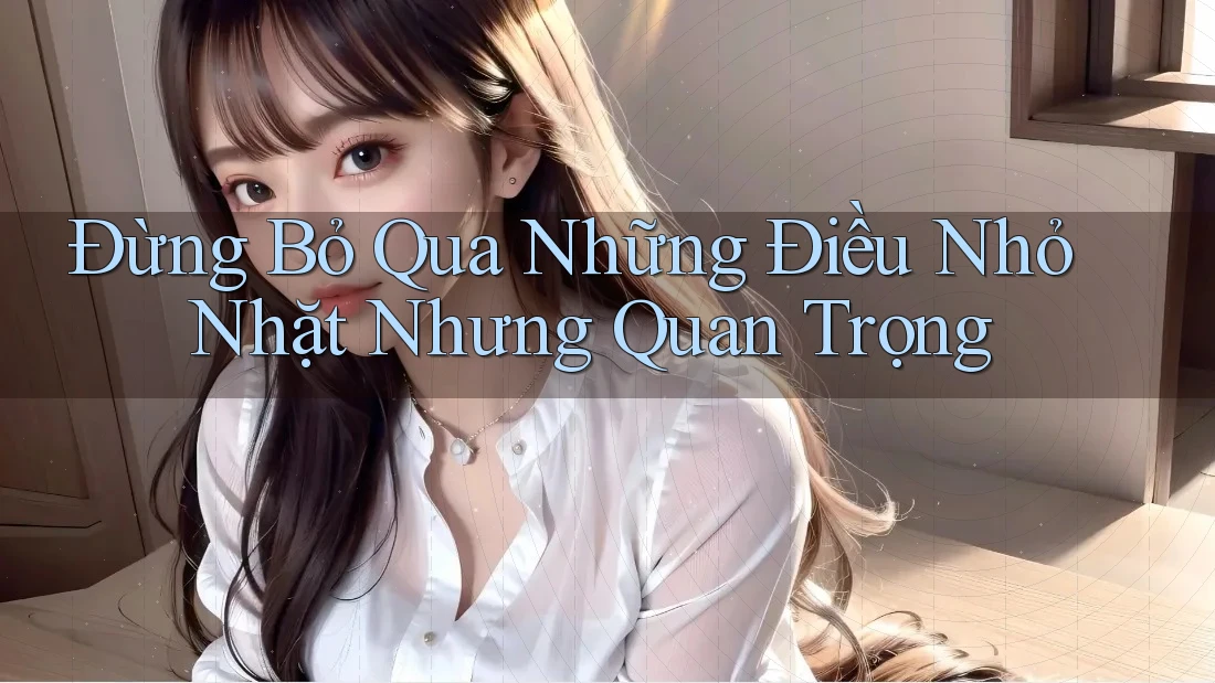 Đừng Bỏ Qua Những Điều Nhỏ Nhặt Nhưng Quan Trọng