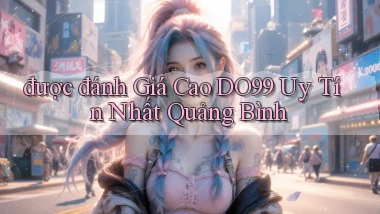 được đánh giá cao do99 uy tín nhất Quảng Bình