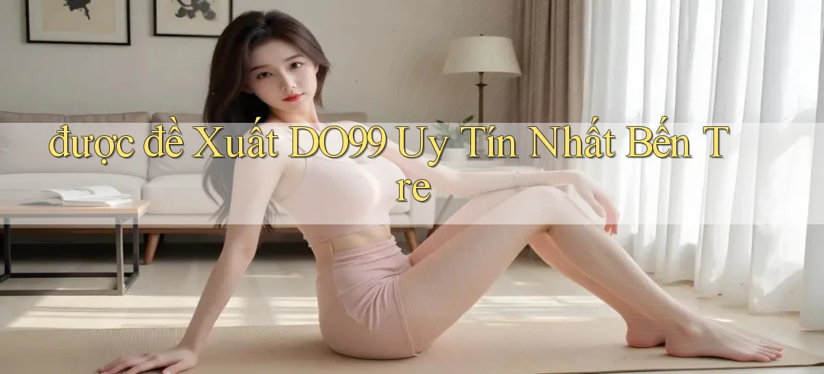 được đề xuất do99 uy tín nhất Bến Tre